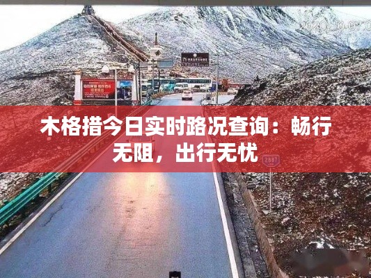 木格措今日实时路况查询：畅行无阻，出行无忧