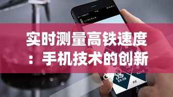 实时测量高铁速度：手机技术的创新应用