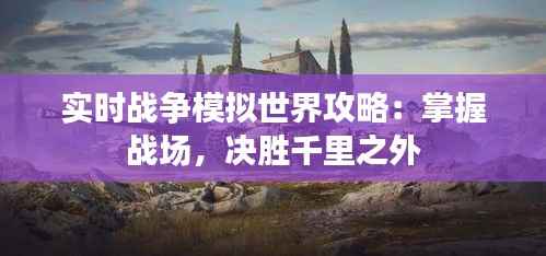 实时战争模拟世界攻略：掌握战场，决胜千里之外
