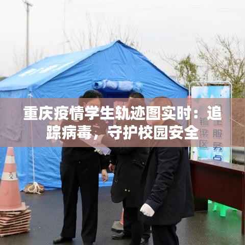 重庆疫情学生轨迹图实时：追踪病毒，守护校园安全