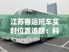 江苏客运班车实时位置追踪：科技赋能出行安全与便捷