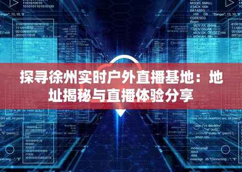 探寻徐州实时户外直播基地：地址揭秘与直播体验分享