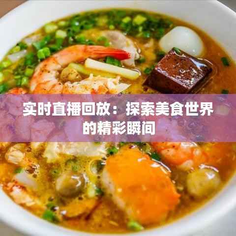 实时直播回放：探索美食世界的精彩瞬间