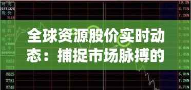 全球资源股价实时动态：捕捉市场脉搏的指南