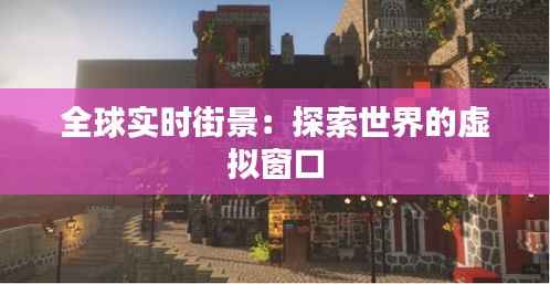 全球实时街景：探索世界的虚拟窗口