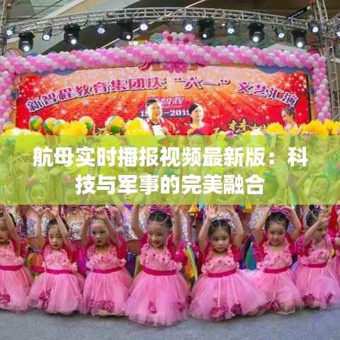 航母实时播报视频最新版：科技与军事的完美融合