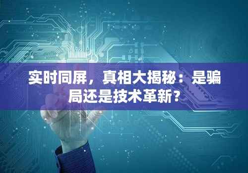 实时同屏,真相大揭秘:是骗局还是技术革新?