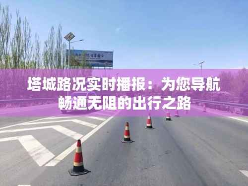 塔城路况实时播报：为您导航畅通无阻的出行之路
