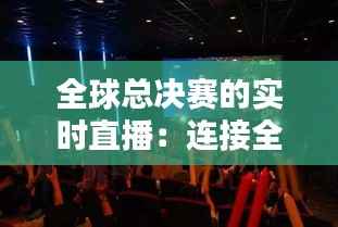 全球总决赛的实时直播：连接全球电竞迷的桥梁