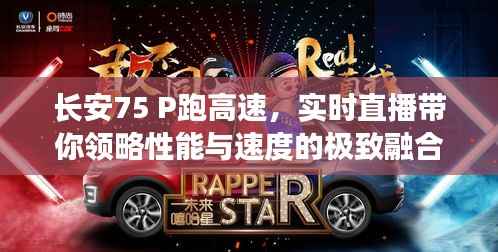长安75 P跑高速，实时直播带你领略性能与速度的极致融合