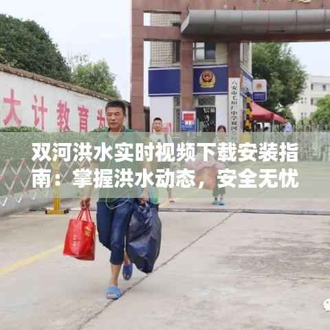 双河洪水实时视频下载安装指南：掌握洪水动态，安全无忧