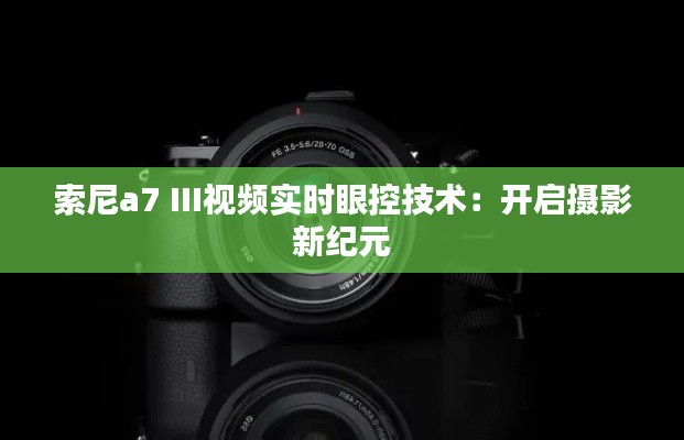 索尼a7 III视频实时眼控技术：开启摄影新纪元