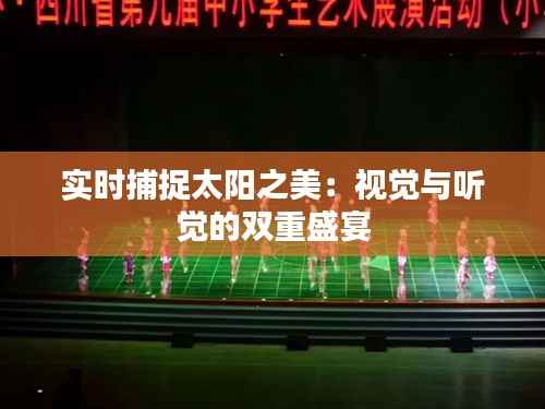 实时捕捉太阳之美：视觉与听觉的双重盛宴