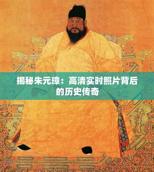 揭秘朱元璋：高清实时照片背后的历史传奇