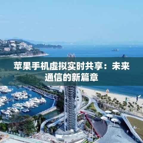 苹果手机虚拟实时共享：未来通信的新篇章