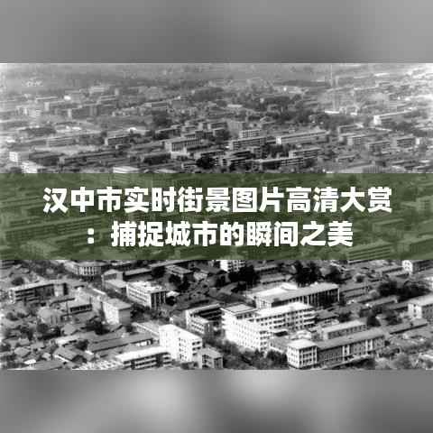 汉中市实时街景图片高清大赏：捕捉城市的瞬间之美