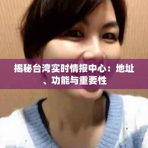 揭秘台湾实时情报中心：地址、功能与重要性