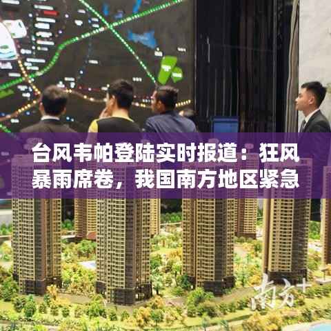 台风韦帕登陆实时报道：狂风暴雨席卷，我国南方地区紧急应对