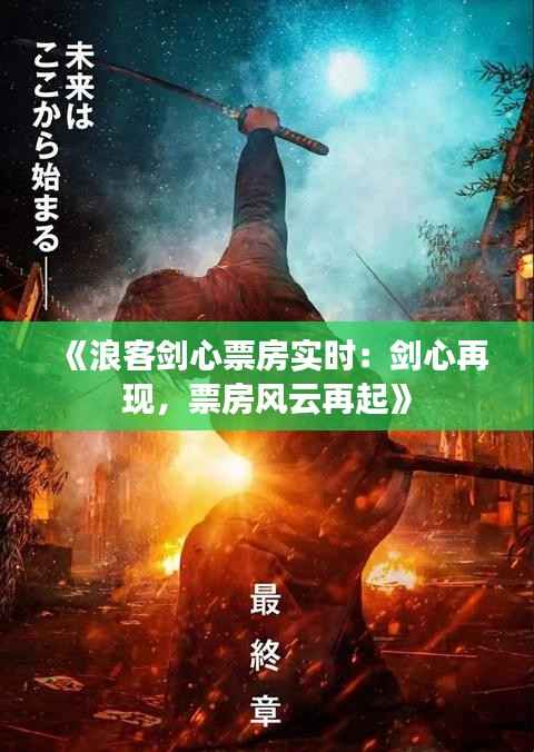 《浪客剑心票房实时：剑心再现，票房风云再起》