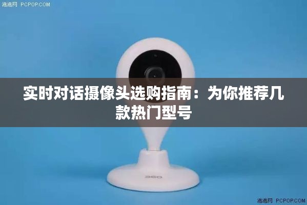 实时对话摄像头选购指南：为你推荐几款热门型号