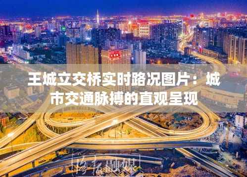 王城立交桥实时路况图片:城市交通脉搏的直观呈现