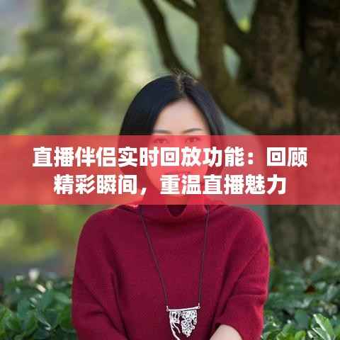直播伴侣实时回放功能：回顾精彩瞬间，重温直播魅力