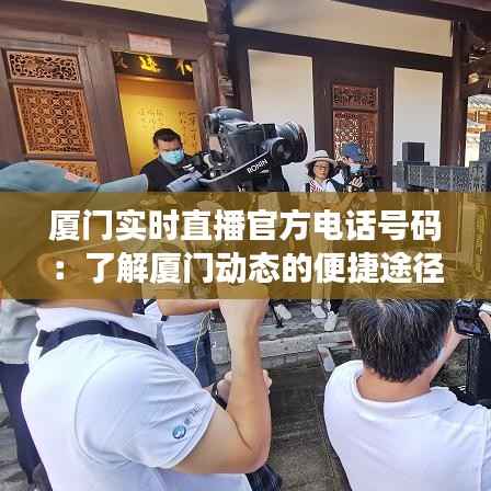 厦门实时直播官方电话号码：了解厦门动态的便捷途径