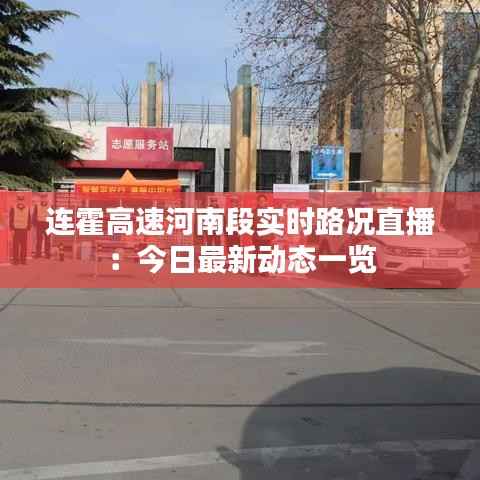 连霍高速河南段实时路况直播：今日最新动态一览