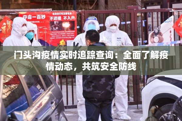 门头沟疫情实时追踪查询：全面了解疫情动态，共筑安全防线