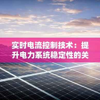 实时电流控制技术：提升电力系统稳定性的关键