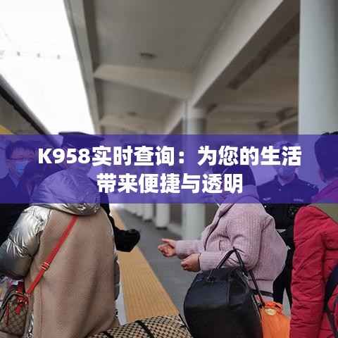 K958实时查询:为您的生活带来便捷与透明