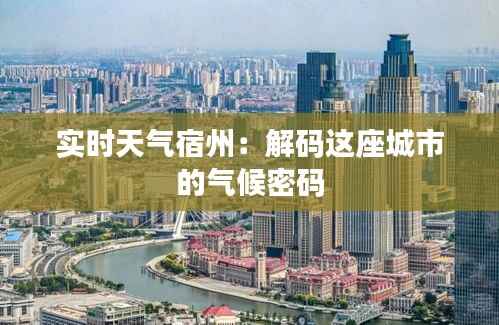 实时天气宿州：解码这座城市的气候密码