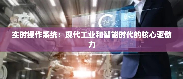 实时操作系统：现代工业和智能时代的核心驱动力