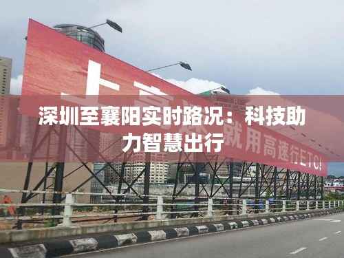 深圳至襄阳实时路况:科技助力智慧出行