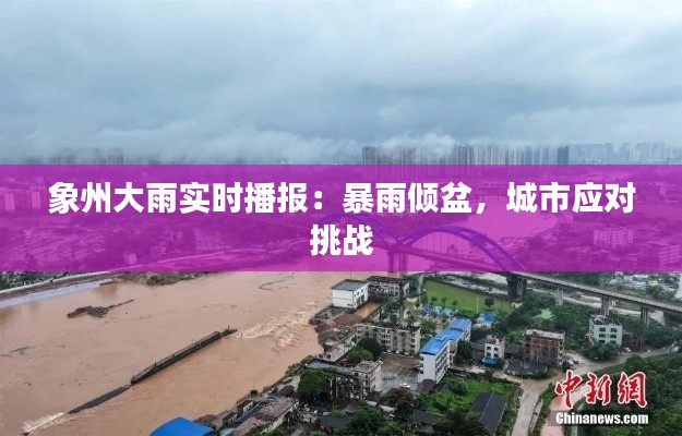象州大雨实时播报：暴雨倾盆，城市应对挑战