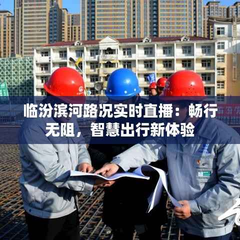 临汾滨河路况实时直播：畅行无阻，智慧出行新体验