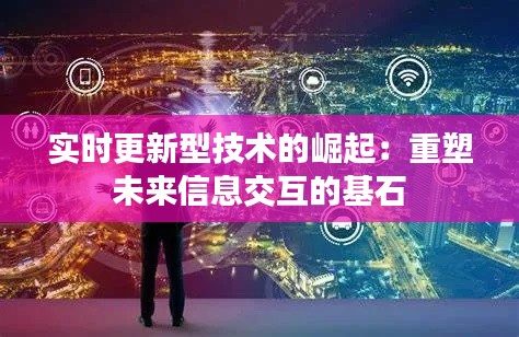 实时更新型技术的崛起：重塑未来信息交互的基石