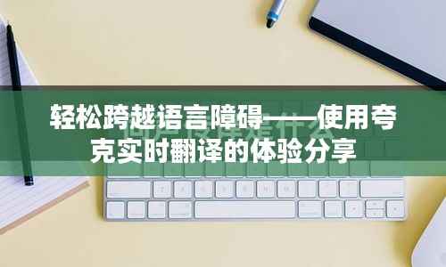 轻松跨越语言障碍——使用夸克实时翻译的体验分享