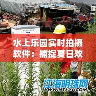 水上乐园实时拍摄软件：捕捉夏日欢乐的科技利器