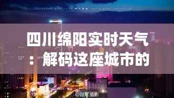 四川绵阳实时天气：解码这座城市的四季变幻
