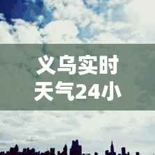 义乌实时天气24小时：实时掌握，畅享美好时光