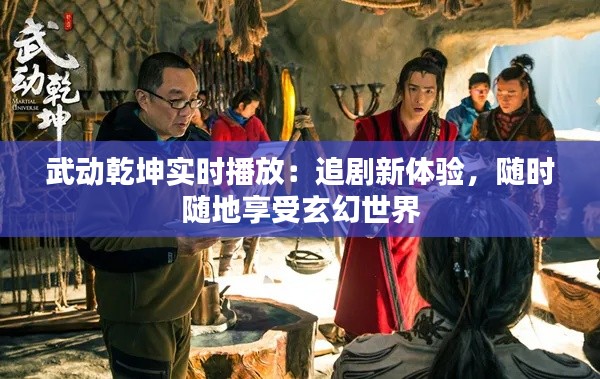 武动乾坤实时播放:追剧新体验,随时随地享受玄幻世界