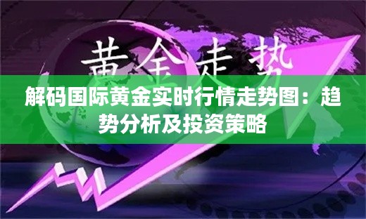 解码国际黄金实时行情走势图：趋势分析及投资策略