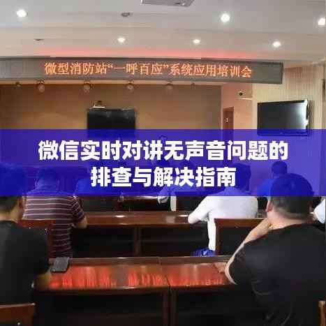 微信实时对讲无声音问题的排查与解决指南