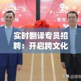 实时翻译专员招聘：开启跨文化交流的新篇章