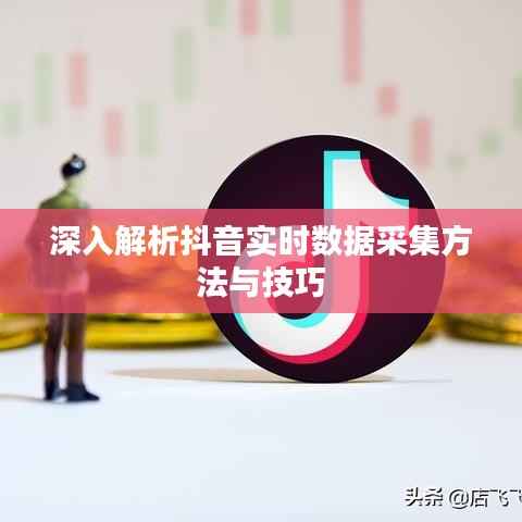 深入解析抖音实时数据采集方法与技巧