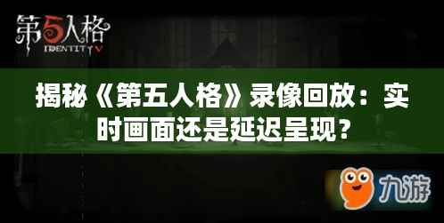 揭秘《第五人格》录像回放：实时画面还是延迟呈现？