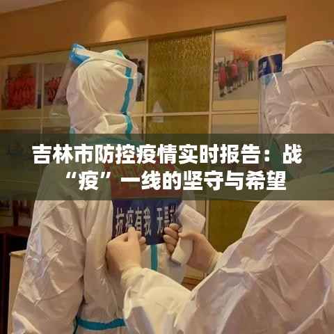 吉林市防控疫情实时报告：战“疫”一线的坚守与希望
