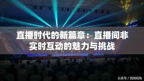 直播时代的新篇章：直播间非实时互动的魅力与挑战