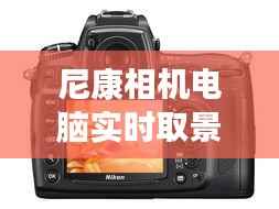 尼康相机电脑实时取景功能详解及操作指南